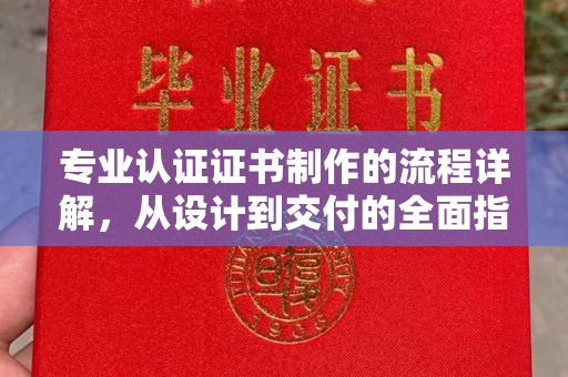 禹王台专业认证证书制作的流程详解，从设计到交付的全面指南