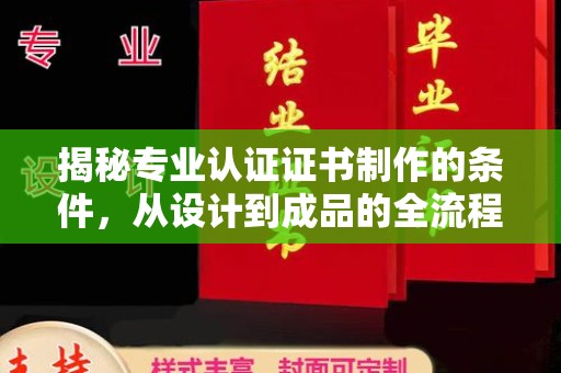 禹王台揭秘专业认证证书制作的条件，从设计到成品的全流程解析