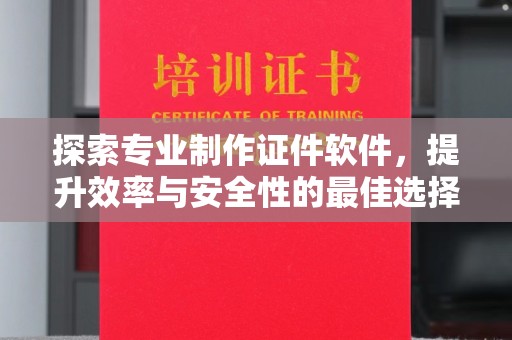 禹王台探索专业制作证件软件，提升效率与安全性的最佳选择