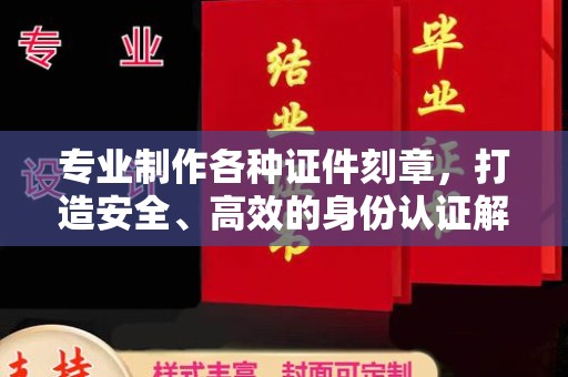 禹王台专业制作各种证件刻章，打造安全、高效的身份认证解决方案
