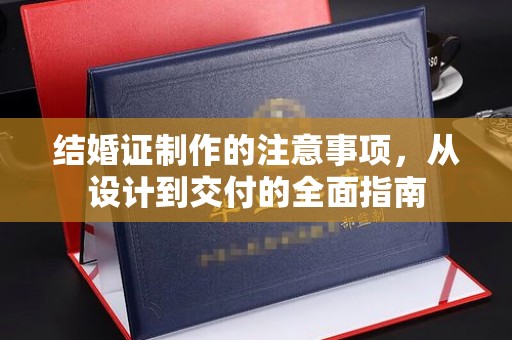 禹王台结婚证制作的注意事项，从设计到交付的全面指南