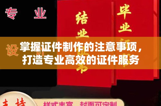 禹王台掌握证件制作的注意事项，打造专业高效的证件服务