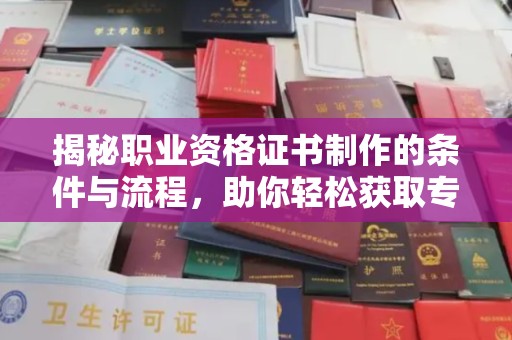 禹王台揭秘职业资格证书制作的条件与流程，助你轻松获取专业认证