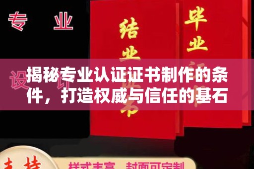 禹王台揭秘专业认证证书制作的条件，打造权威与信任的基石