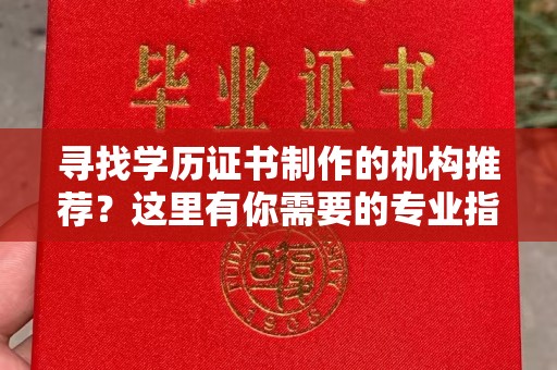 禹王台寻找学历证书制作的机构推荐？这里有你需要的专业指南