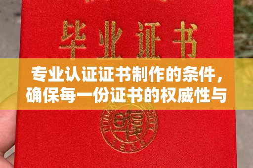 禹王台专业认证证书制作的条件，确保每一份证书的权威性与可信度