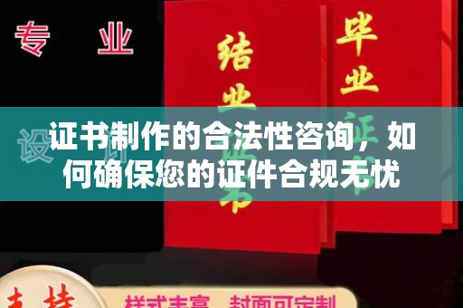 禹王台证书制作的合法性咨询，如何确保您的证件合规无忧