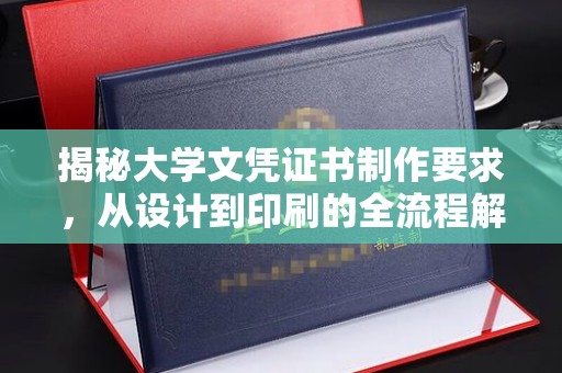 禹王台揭秘大学文凭证书制作要求，从设计到印刷的全流程解析