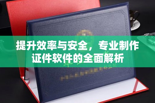 禹王台提升效率与安全，专业制作证件软件的全面解析