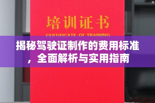 禹王台揭秘驾驶证制作的费用标准，全面解析与实用指南