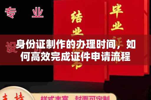 禹王台身份证制作的办理时间，如何高效完成证件申请流程