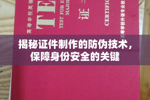 禹王台揭秘证件制作的防伪技术，保障身份安全的关键