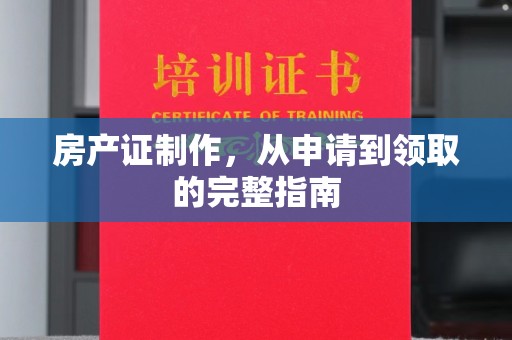 禹王台房产证制作，从申请到领取的完整指南