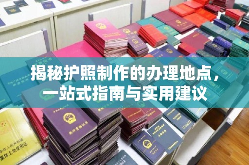禹王台揭秘护照制作的办理地点，一站式指南与实用建议