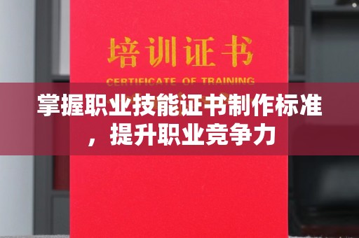 禹王台掌握职业技能证书制作标准，提升职业竞争力