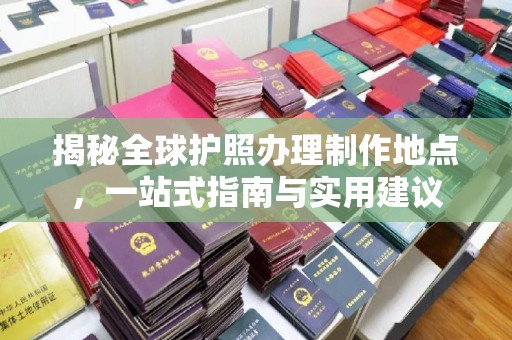 禹王台揭秘全球护照办理制作地点，一站式指南与实用建议