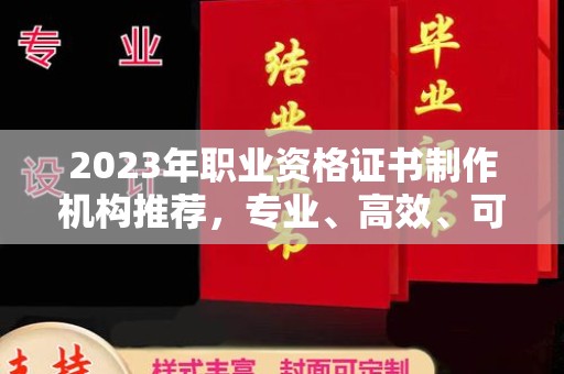 禹王台2023年职业资格证书制作机构推荐，专业、高效、可靠的选择指南